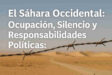 El Sáhara Occidental: Ocupación, Silencio y Responsabilidades Políticas