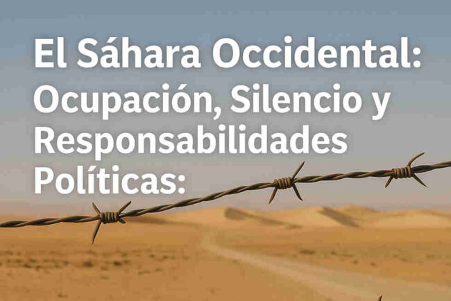 El Sáhara Occidental: Ocupación, Silencio y Responsabilidades Políticas