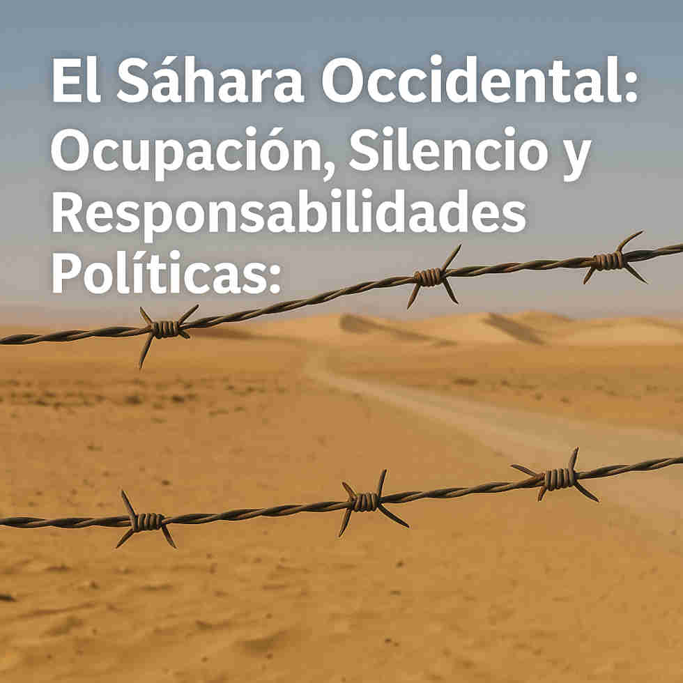 El Sáhara Occidental: Ocupación, Silencio y Responsabilidades Políticas